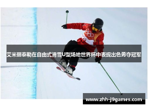 艾米丽泰勒在自由式滑雪U型场地世界杯中表现出色勇夺冠军 艾米丽泰勒在自由式滑雪U型场地世界杯中表现出色勇夺冠军