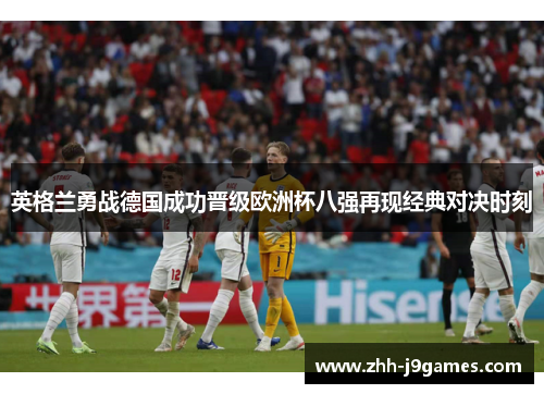 英格兰勇战德国成功晋级欧洲杯八强再现经典对决时刻