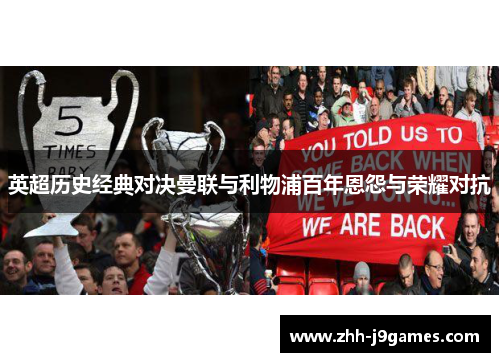 英超历史经典对决曼联与利物浦百年恩怨与荣耀对抗 英超历史经典对决曼联与利物浦百年恩怨与荣耀对抗