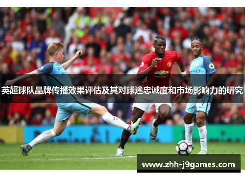 英超球队品牌传播效果评估及其对球迷忠诚度和市场影响力的研究 英超球队品牌传播效果评估及其对球迷忠诚度和市场影响力的研究