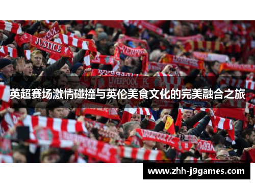英超赛场激情碰撞与英伦美食文化的完美融合之旅