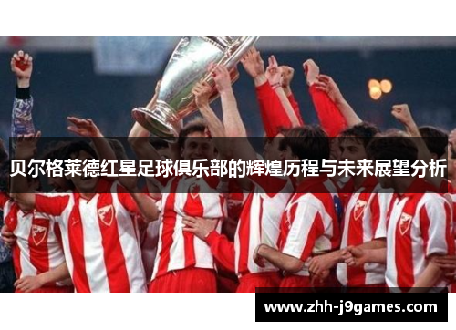 贝尔格莱德红星足球俱乐部的辉煌历程与未来展望分析