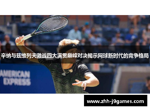 辛纳与兹维列夫激战四大满贯巅峰对决揭示网球新时代的竞争格局