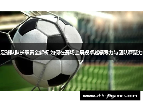 足球队队长职责全解析 如何在赛场上展现卓越领导力与团队凝聚力