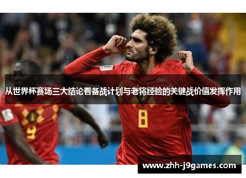从世界杯赛场三大结论看备战计划与老将经验的关键战价值发挥作用 从世界杯赛场三大结论看备战计划与老将经验的关键战价值发挥作用
