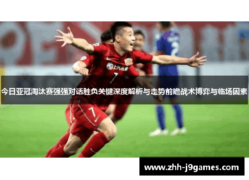 今日亚冠淘汰赛强强对话胜负关键深度解析与走势前瞻战术博弈与临场因素