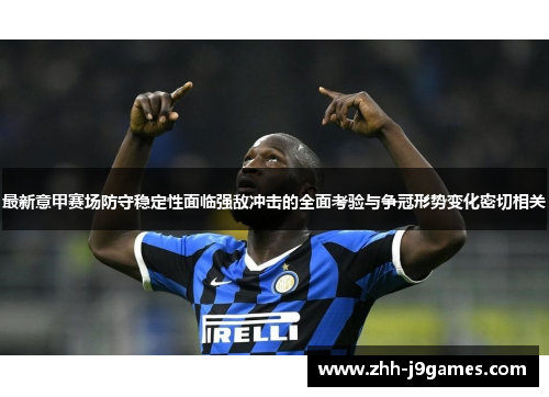 最新意甲赛场防守稳定性面临强敌冲击的全面考验与争冠形势变化密切相关