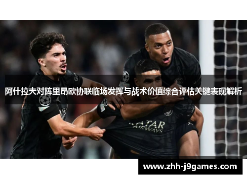 阿什拉夫对阵里昂欧协联临场发挥与战术价值综合评估关键表现解析