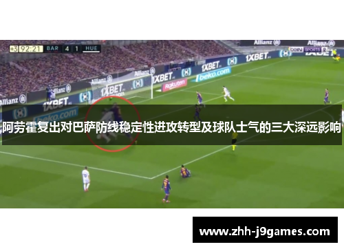 阿劳霍复出对巴萨防线稳定性进攻转型及球队士气的三大深远影响 阿劳霍复出对巴萨防线稳定性进攻转型及球队士气的三大深远影响