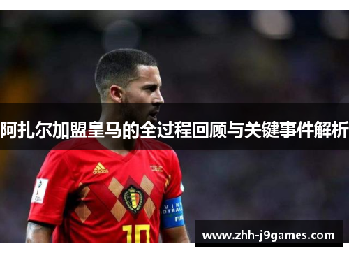 阿扎尔加盟皇马的全过程回顾与关键事件解析