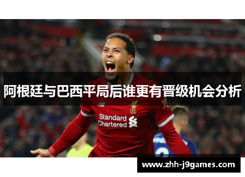 阿根廷与巴西平局后谁更有晋级机会分析