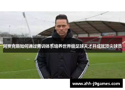 阿贾克斯如何通过青训体系培养世界级足球天才并成就顶尖球员