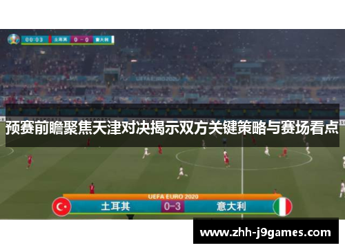预赛前瞻聚焦天津对决揭示双方关键策略与赛场看点 预赛前瞻聚焦天津对决揭示双方关键策略与赛场看点