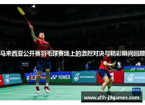 马来西亚公开赛羽毛球赛场上的激烈对决与精彩瞬间回顾 马来西亚公开赛羽毛球赛场上的激烈对决与精彩瞬间回顾