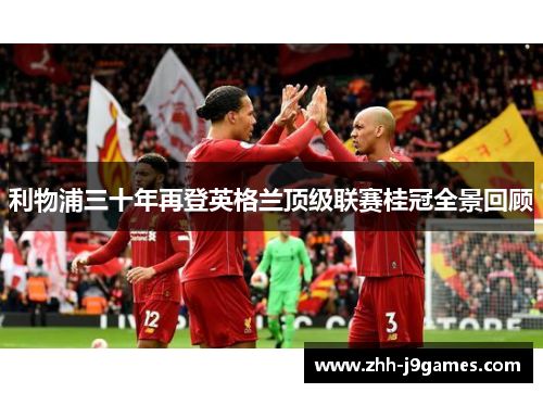 利物浦三十年再登英格兰顶级联赛桂冠全景回顾 利物浦三十年再登英格兰顶级联赛桂冠全景回顾