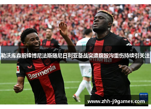 勒沃库森前锋博尼法斯随尼日利亚备战突遭腹股沟重伤持续引关注 勒沃库森前锋博尼法斯随尼日利亚备战突遭腹股沟重伤持续引关注