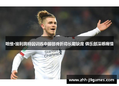 哈维·埃利奥特因训练中脚部骨折将长期缺席 俱乐部深感痛惜 哈维·埃利奥特因训练中脚部骨折将长期缺席 俱乐部深感痛惜