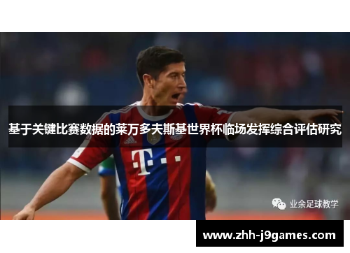 基于关键比赛数据的莱万多夫斯基世界杯临场发挥综合评估研究 基于关键比赛数据的莱万多夫斯基世界杯临场发挥综合评估研究