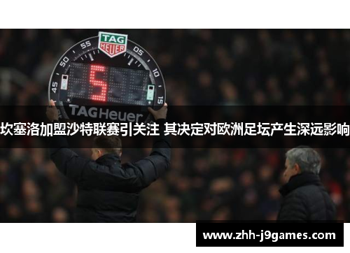 坎塞洛加盟沙特联赛引关注 其决定对欧洲足坛产生深远影响 坎塞洛加盟沙特联赛引关注 其决定对欧洲足坛产生深远影响