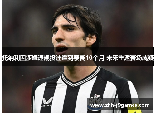 托纳利因涉嫌违规投注遭到禁赛10个月 未来重返赛场成疑 托纳利因涉嫌违规投注遭到禁赛10个月 未来重返赛场成疑
