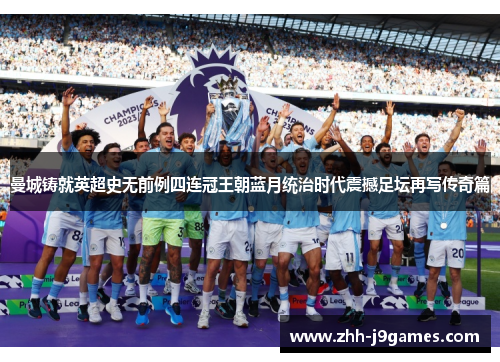 曼城铸就英超史无前例四连冠王朝蓝月统治时代震撼足坛再写传奇篇 曼城铸就英超史无前例四连冠王朝蓝月统治时代震撼足坛再写传奇篇