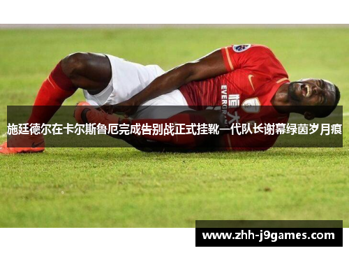 施廷德尔在卡尔斯鲁厄完成告别战正式挂靴一代队长谢幕绿茵岁月痕 施廷德尔在卡尔斯鲁厄完成告别战正式挂靴一代队长谢幕绿茵岁月痕