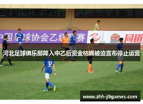 河北足球俱乐部降入中乙后资金枯竭被迫宣布停止运营 河北足球俱乐部降入中乙后资金枯竭被迫宣布停止运营