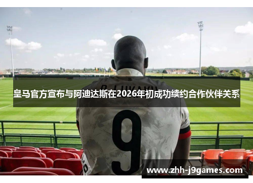 皇马官方宣布与阿迪达斯在2026年初成功续约合作伙伴关系