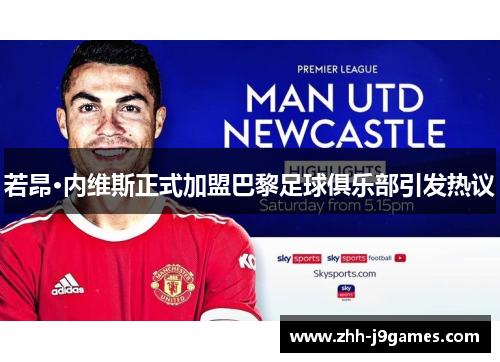 若昂·内维斯正式加盟巴黎足球俱乐部引发热议 若昂·内维斯正式加盟巴黎足球俱乐部引发热议