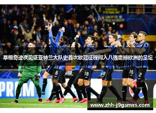 草根奇迹夜见证亚特兰大队史首次欧冠征程闯入八强震撼欧洲的足坛