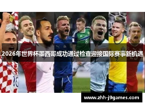 2026年世界杯墨西哥成功通过检查迎接国际赛事新机遇 2026年世界杯墨西哥成功通过检查迎接国际赛事新机遇