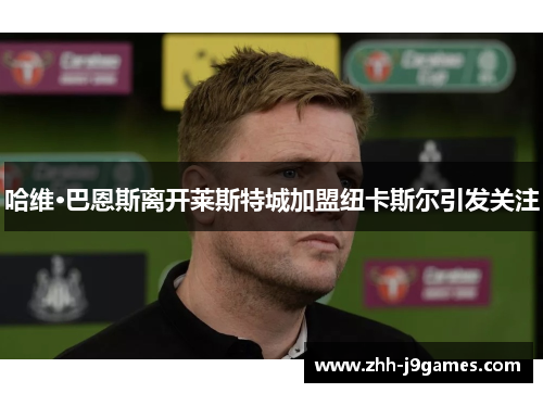 哈维·巴恩斯离开莱斯特城加盟纽卡斯尔引发关注 哈维·巴恩斯离开莱斯特城加盟纽卡斯尔引发关注