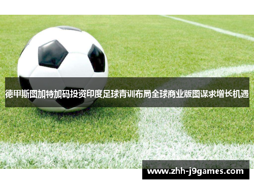 德甲斯图加特加码投资印度足球青训布局全球商业版图谋求增长机遇