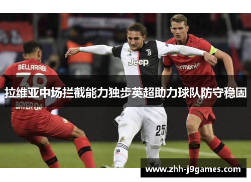 拉维亚中场拦截能力独步英超助力球队防守稳固