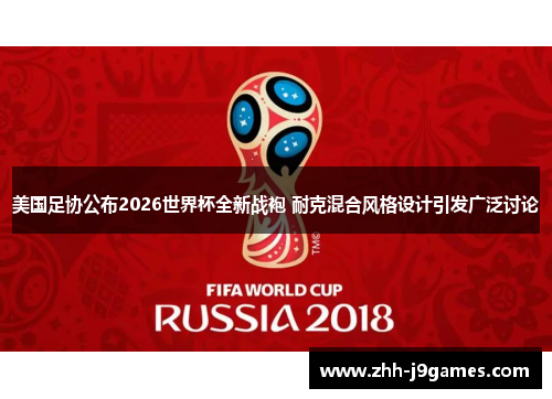 美国足协公布2026世界杯全新战袍 耐克混合风格设计引发广泛讨论