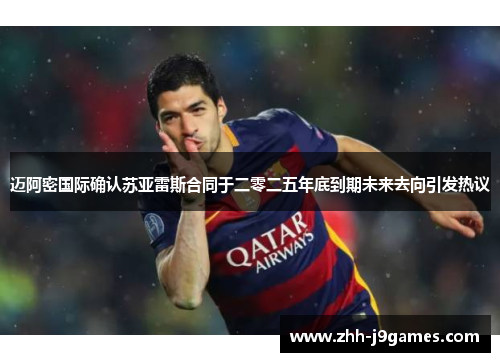 迈阿密国际确认苏亚雷斯合同于二零二五年底到期未来去向引发热议