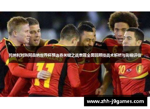 托纳利对阵阿森纳世界杯预选赛关键之战表现全面回顾技战术解析与影响评估