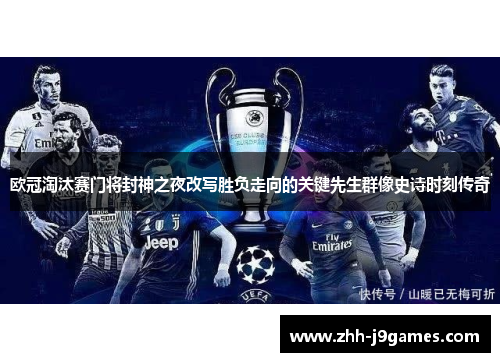 欧冠淘汰赛门将封神之夜改写胜负走向的关键先生群像史诗时刻传奇
