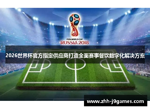 2026世界杯官方指定供应商打造全面赛事餐饮数字化解决方案 2026世界杯官方指定供应商打造全面赛事餐饮数字化解决方案
