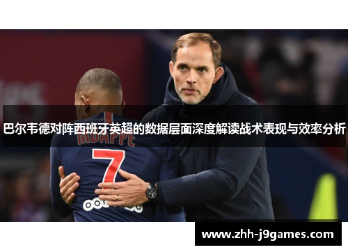 巴尔韦德对阵西班牙英超的数据层面深度解读战术表现与效率分析