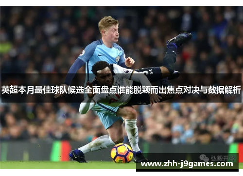 英超本月最佳球队候选全面盘点谁能脱颖而出焦点对决与数据解析 英超本月最佳球队候选全面盘点谁能脱颖而出焦点对决与数据解析