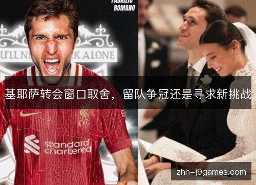 基耶萨转会窗口取舍,留队争冠还是寻求新挑战 基耶萨转会窗口取舍,留队争冠还是寻求新挑战