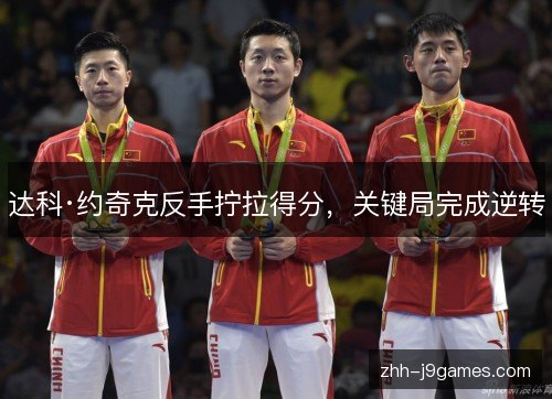 达科·约奇克反手拧拉得分，关键局完成逆转